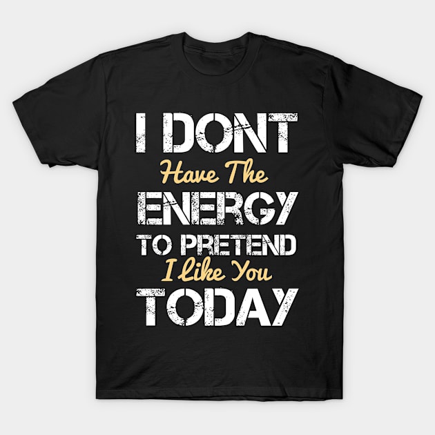 I don't have the energy to pretend that I like you today - funny quote  - hate people gift T-Shirt by Mosklis